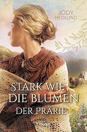 Cover for Jody Hedlund · Stark wie die Blumen der Prärie (Bok) (2023)