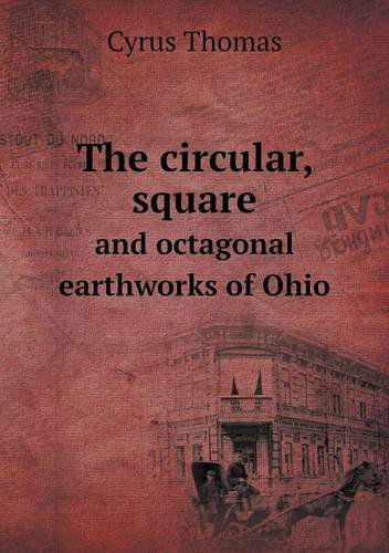 Cover for Cyrus Thomas · The Circular, Square and Octagonal Earthworks of Ohio (Paperback Book) (2013)