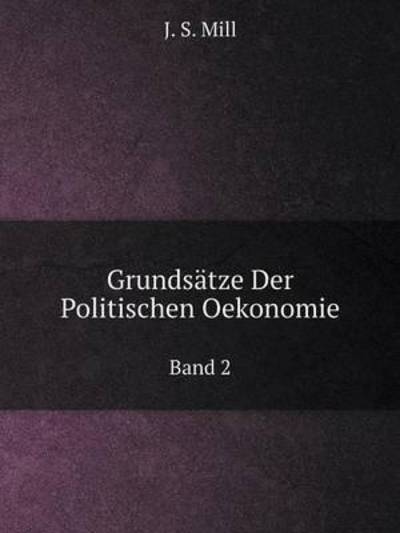 Grundsätze Der Politischen Oekonomie Band 2 - J. S. Mill - Kirjat - Book on Demand Ltd. - 9785519073523 - torstai 10. heinäkuuta 2014