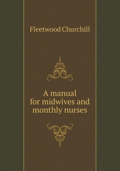 Cover for Fleetwood Churchill · A Manual for Midwives and Monthly Nurses (Paperback Bog) (2014)