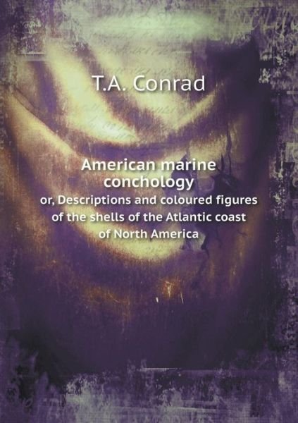 Cover for T a Conrad · American Marine Conchology Or, Descriptions and Coloured Figures of the Shells of the Atlantic Coast of North America (Paperback Book) (2015)