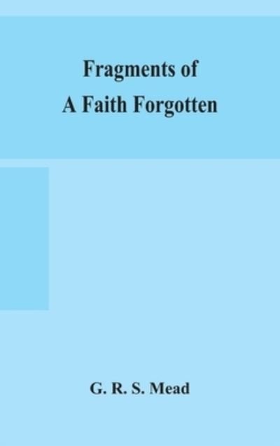 Cover for G R S Mead · Fragments of a faith forgotten, some short sketches among the Gnostics mainly of the first two centuries - a contribution to the study of Christian origins based on the most recently recovered materials (Innbunden bok) (2020)