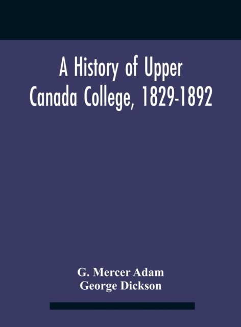 Cover for G Mercer Adam · A History Of Upper Canada College, 1829-1892 (Hardcover Book) (2020)