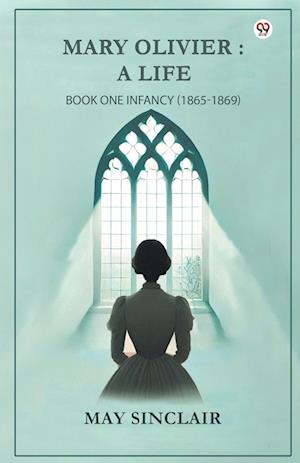 Cover for May Sinclair · Mary Olivier-A Life Book One Infancy (1865-1869) (Paperback Book) (2025)