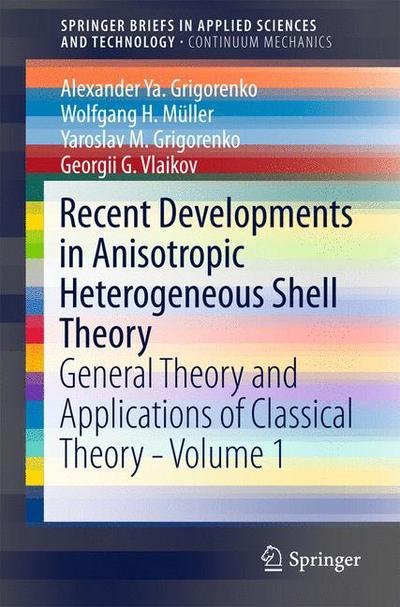 Cover for Alexander Ya. Grigorenko · Recent Developments in Anisotropic Heterogeneous Shell Theory: General Theory and Applications of Classical Theory - Volume 1 - SpringerBriefs in Continuum Mechanics (Paperback Book) [1st ed. 2016 edition] (2016)