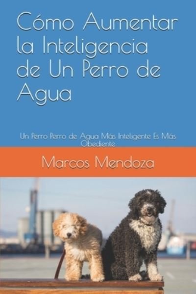 Cover for Marcos Mendoza · Como Aumentar la Inteligencia de Un Perro de Agua: Un Perro Perro de Agua Mas Inteligente Es Mas Obediente (Taschenbuch) (2021)