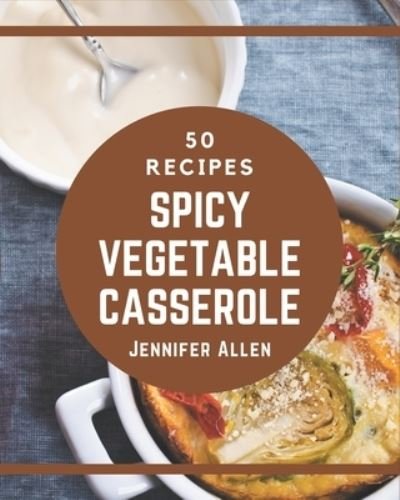 Cover for Jennifer Allen · 50 Spicy Vegetable Casserole Recipes (Paperback Book) (2020)