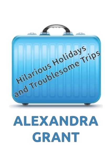 Cover for Alexandra Grant · Hilarious Holidays and Troublesome Trips (Paperback Book) (2021)