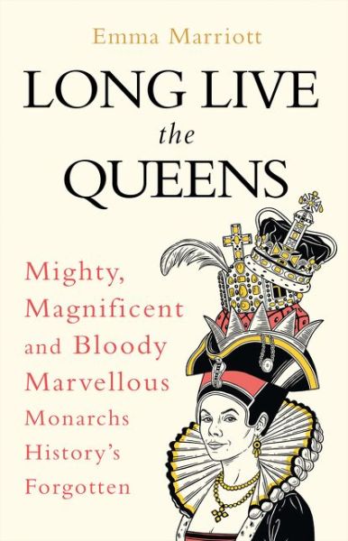 Cover for Emma Marriott · Long Live the Queens: Mighty, Magnificent and Bloody Marvellous Monarchs History’s Forgotten (Hardcover Book) (2019)