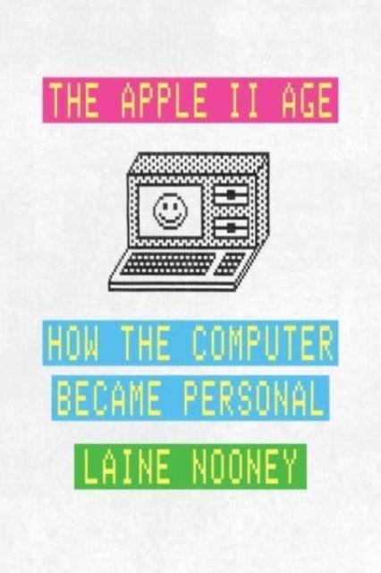 The Apple II Age: How the Computer Became Personal - Laine Nooney - Książki - The University of Chicago Press - 9780226816524 - 9 maja 2023