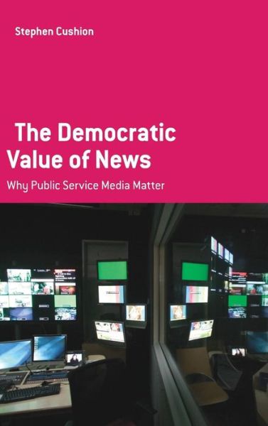 Cover for Stephen Cushion · The Democratic Value of News: Why Public Service Media Matter (Hardcover Book) (2017)