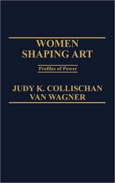 Women Shaping Art: Profiles in Power - Judith K. Van Wagner - Kirjat - ABC-CLIO - 9780275917524 - keskiviikko 15. elokuuta 1984