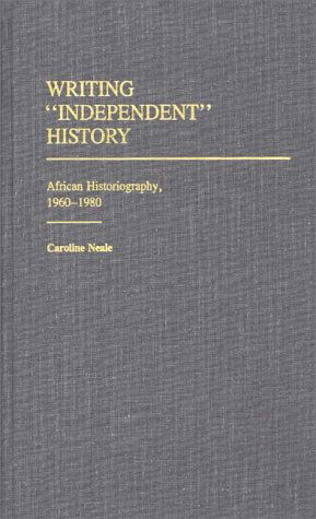 Cover for Caroline Neale · Writing Independent History: African Historiography, 1960-1980 (Hardcover Book) (1985)