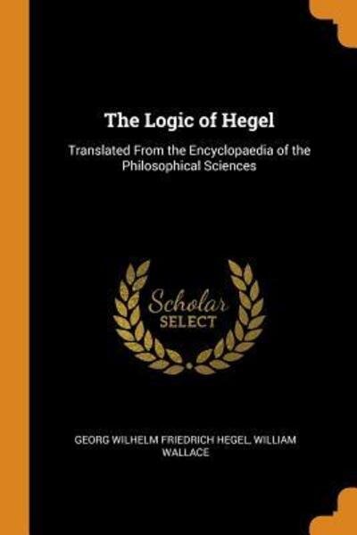 Cover for Georg Wilhelm Friedrich Hegel · The Logic of Hegel Translated from the Encyclopaedia of the Philosophical Sciences (Paperback Book) (2018)