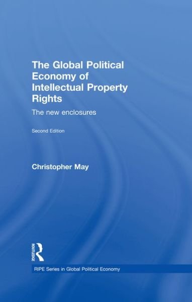 Cover for May, Christopher (University of Lancaster, UK) · The Global Political Economy of Intellectual Property Rights, 2nd ed: The New Enclosures - RIPE Series in Global Political Economy (Hardcover bog) (2009)