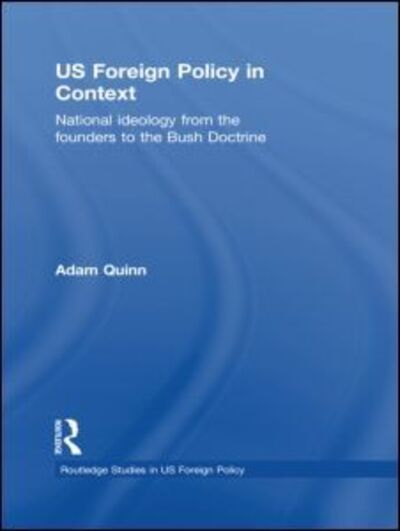 Cover for Quinn, Adam (University of Birmingham, UK) · US Foreign Policy in Context: National Ideology from the Founders to the Bush Doctrine - Routledge Studies in US Foreign Policy (Paperback Book) (2011)