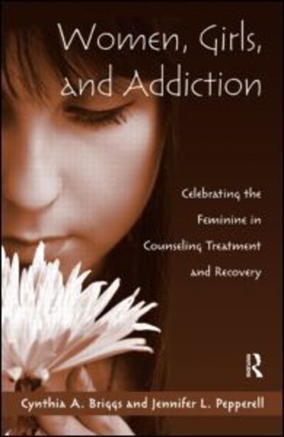 Cover for Cynthia A. Briggs · Women, Girls, and Addiction: Celebrating the Feminine in Counseling Treatment and Recovery (Hardcover Book) (2009)