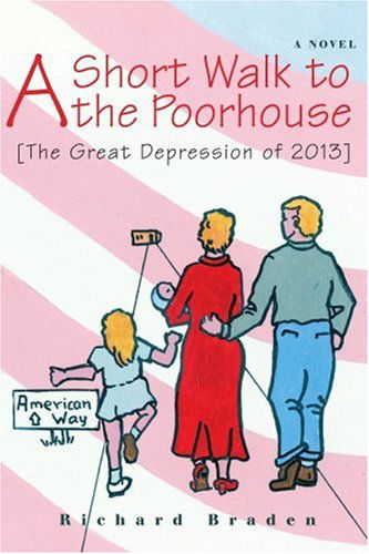 A Short Walk to the Poorhouse: [the Great Depression of 2013] - Richard Braden - Książki - iUniverse, Inc. - 9780595394524 - 25 kwietnia 2006