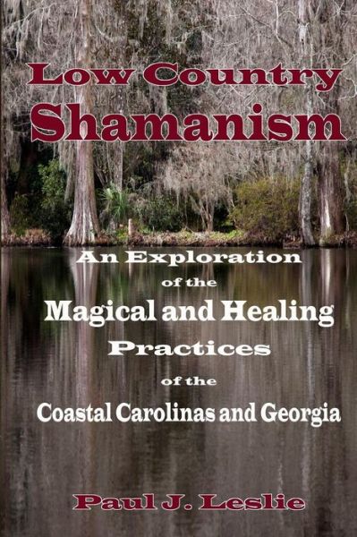 Cover for Paul J. Leslie · Low Country Shamanism: an Exploration of the Magical and Healing Practices of the Coastal Carolinas and Georgia (Paperback Book) (2014)