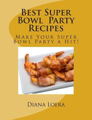 Diana Loera · Best Super Bowl Party Recipes: Make Your Super Bowl Party a Hit! (Taschenbuch) (2015)