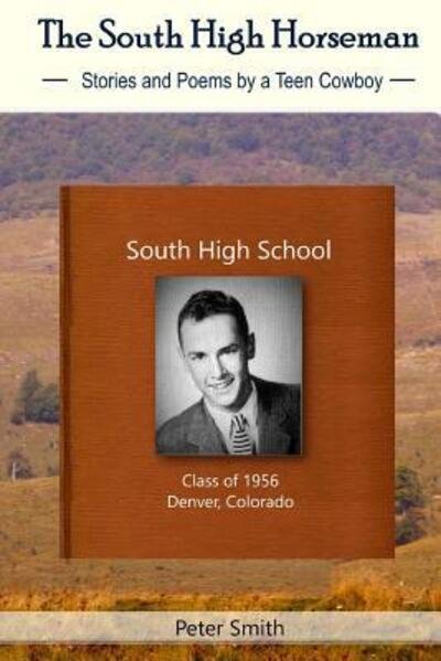 The South High Horseman : Stories and Poems of a Teen Cowboy - Peter Smith - Bøger - Monday Creek Publishing - 9780692864524 - 10. juni 2017
