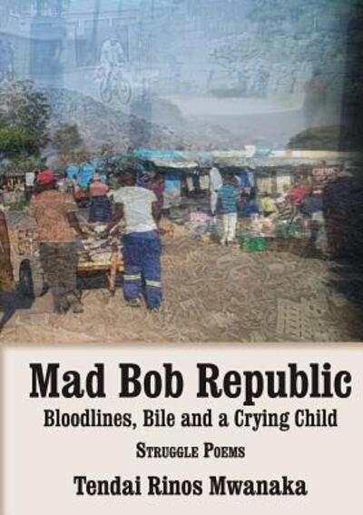 Cover for Tendai Rinos Mwanaka · Mad Bob Repuplic : Bloodlines, Bile and a Crying Child Struggle Poems (Paperback Book) (2018)