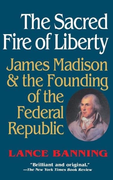 Cover for Lance Banning · The Sacred Fire of Liberty: James Madison and the Founding of the Federal Republic (Hardcover Book) (1995)