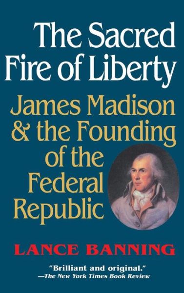 Cover for Lance Banning · The Sacred Fire of Liberty: James Madison and the Founding of the Federal Republic (Inbunden Bok) (1995)