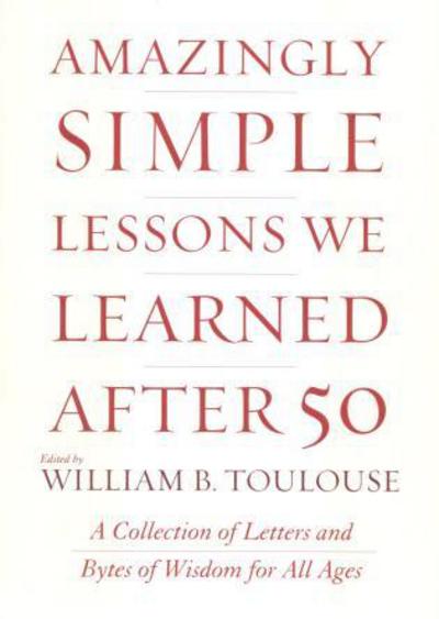 Cover for William B. Toulouse · Amazingly Simple Lessons We Learned After 50: A Collection of Letters and Bytes of Wisdom for All Ages (Hardcover Book) (2001)
