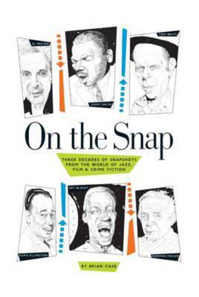 Cover for Brian Case · On the Snap: Three Decades of Snapshots from the World of Jazz, Film &amp; Crime Fiction (Hardcover Book) (2015)