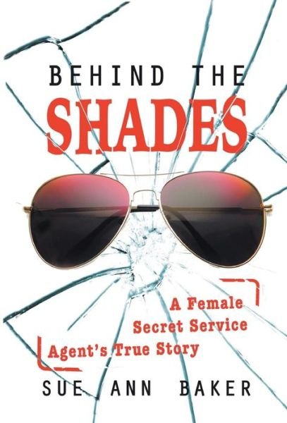 Cover for Sue Ann Baker · Behind the Shades: A Female Secret Service Agent's True Story (Hardcover Book) (2015)
