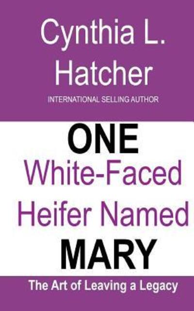 Cover for Cynthia L Hatcher · One White-Faced Heifer Named Mary : The Art of Leaving a Legacy (Paperback Book) (2018)