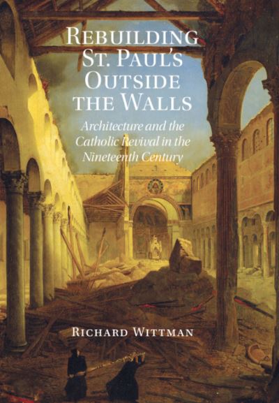 Cover for Wittman, Richard (University of California, Santa Barbara) · Rebuilding St. Paul's Outside the Walls: Architecture and the Catholic Revival in the 19th Century (Hardcover Book) (2024)