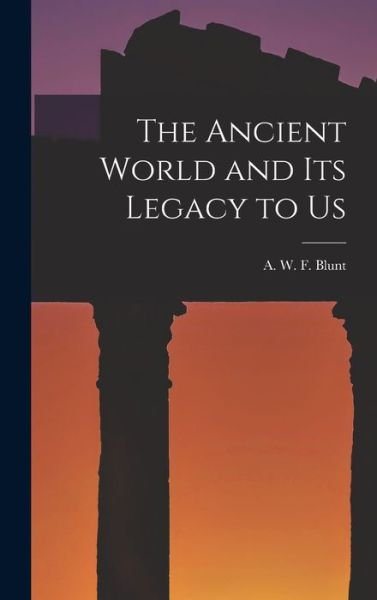 Cover for A W F (Alfred Walter Frank) Blunt · The Ancient World and Its Legacy to Us (Innbunden bok) (2021)