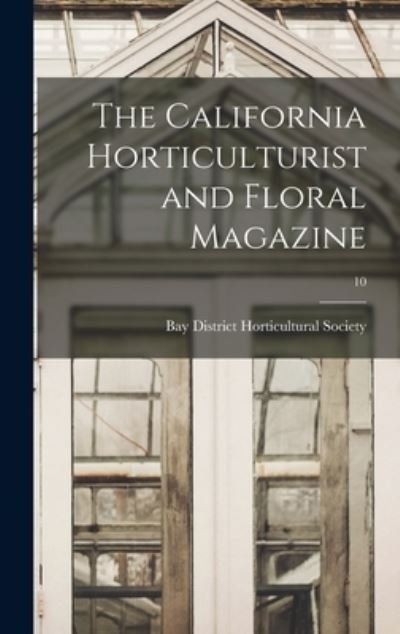 Cover for Bay District Horticultural Society · The California Horticulturist and Floral Magazine; 10 (Hardcover Book) (2021)