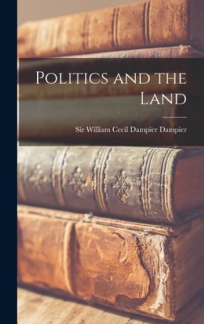 Cover for Sir William Cecil Dampier Dampier · Politics and the Land (Inbunden Bok) (2021)