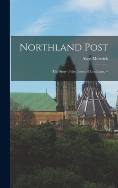 Northland Post; the Story of the Town of Cochrane. -- - Alice Marwick - Books - Hassell Street Press - 9781013613524 - September 9, 2021