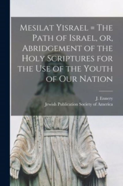 Cover for J (Jonas) 1801-1863 Ennery · Mesilat Yisrael = The Path of Israel, or, Abridgement of the Holy Scriptures for the Use of the Youth of Our Nation (Pocketbok) (2021)