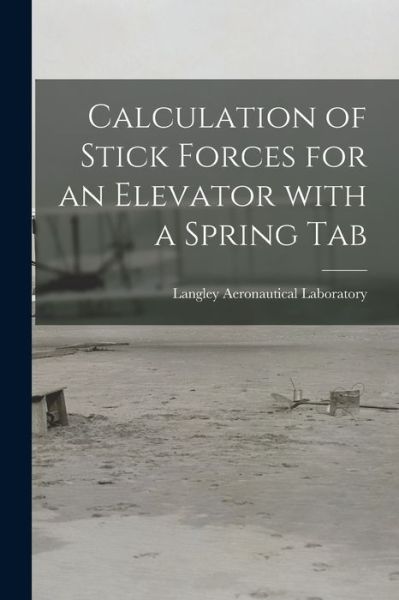 Cover for Langley Aeronautical Laboratory · Calculation of Stick Forces for an Elevator With a Spring Tab (Paperback Book) (2021)