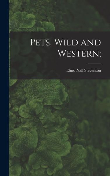 Cover for Elmo Nall Stevenson · Pets, Wild and Western; (Hardcover Book) (2021)