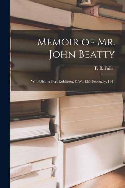 Cover for T B (Thomas Brock) 1810-1884 Fuller · Memoir of Mr. John Beatty [microform] (Taschenbuch) (2021)