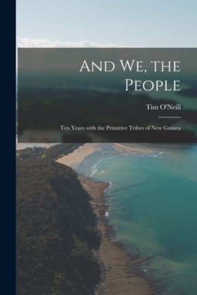 Cover for Tim 1918-2006 O'Neill · And We, the People; Ten Years With the Primitive Tribes of New Guinea (Paperback Book) (2021)