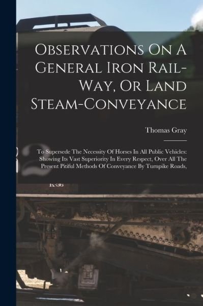 Cover for Thomas Gray · Observations on a General Iron Rail-Way, or Land Steam-conveyance : To Supersede the Necessity of Horses in All Public Vehicles (Bok) (2022)