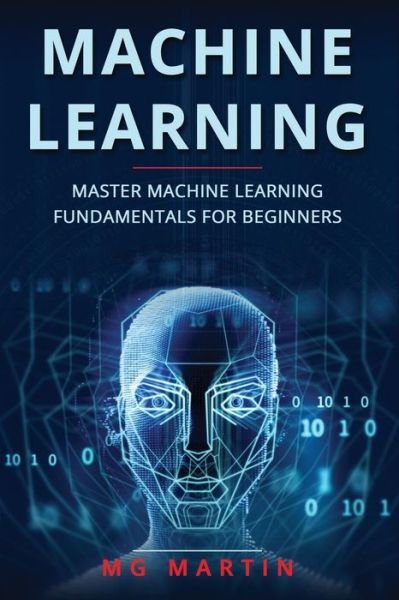 Cover for Mg Martin · Machine Learning: Master Machine Learning Fundamentals For Beginners - Machine Learning (Taschenbuch) (2019)