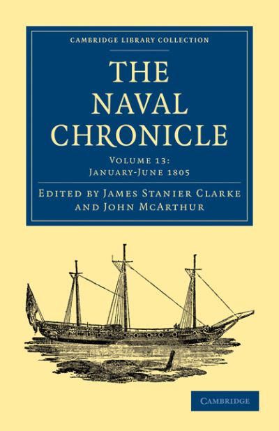 Cover for Clarke James Stanier · The Naval Chronicle: Volume 13, January–July 1805: Containing a General and Biographical History of the Royal Navy of the United Kingdom with a Variety of Original Papers on Nautical Subjects - Cambridge Library Collection - Naval Chronicle (Taschenbuch) (2010)