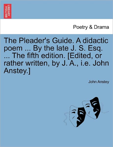Cover for John Anstey · The Pleader's Guide. a Didactic Poem ... by the Late J. S. Esq. ... the Fifth Edition. [edited, or Rather Written, by J. A., I.e. John Anstey.] (Paperback Book) (2011)