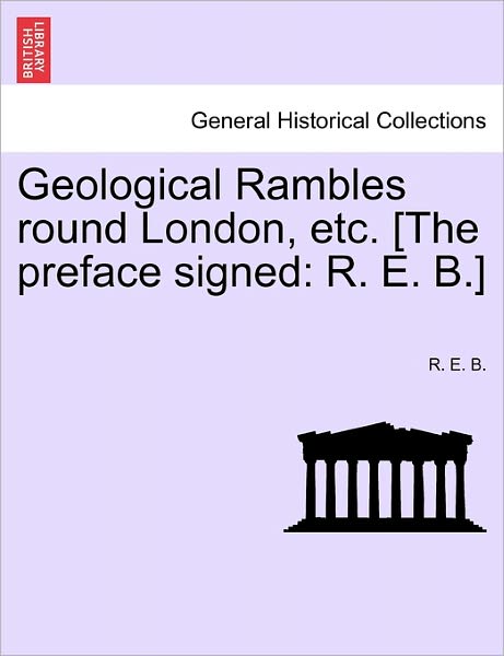 Cover for R E B · Geological Rambles Round London, Etc. [the Preface Signed: R. E. B.] (Paperback Book) (2011)