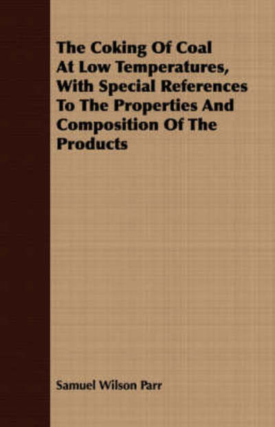 Cover for Samuel Wilson Parr · The Coking of Coal at Low Temperatures, with Special References to the Properties and Composition of the Products (University of Illinois Engineering Experiment Station) (Paperback Book) (2008)