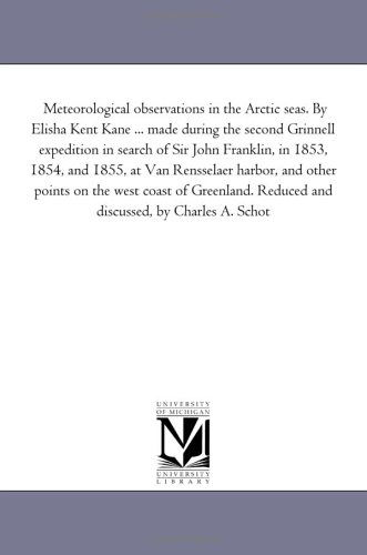 Cover for Michigan Historical Reprint Series · Meteorological Observations in the Arctic Seas. by Elisha Kent Kane ... Made During the Second Grinnell Expedition in Search of Sir John Franklin, in ... on the West Coast of Greenland. Reduced (Paperback Book) (2006)