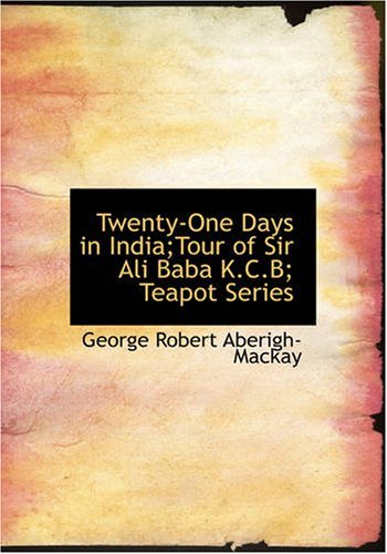 Cover for George Robert Aberigh-mackay · Twenty-one Days in India; Tour of Sir Ali Baba K.c.b; Teapot Series (Paperback Book) (2007)